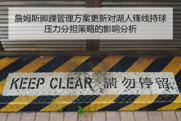 詹姆斯脚踝管理方案更新对湖人锋线持球压力分担策略的影响分析