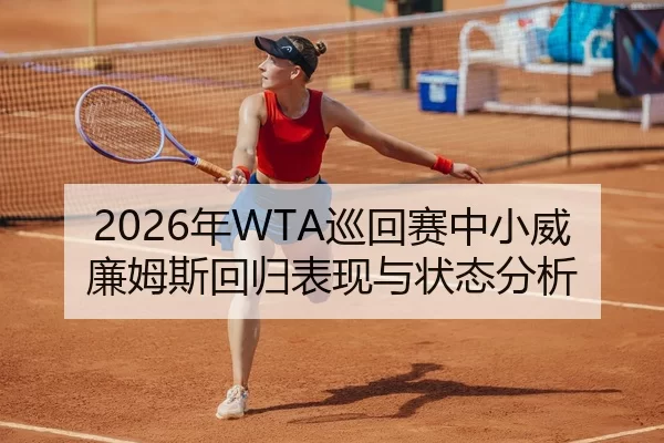2026年WTA巡回赛中小威廉姆斯回归表现与状态分析