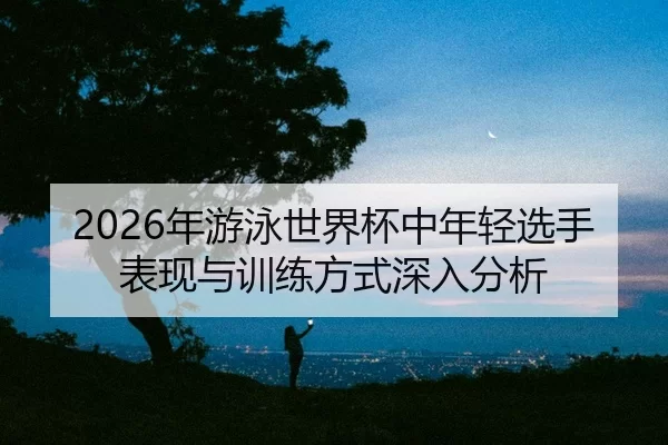 nian-you-yong-shi-jie-bei-zhong-nian-qing-xuan-shou-biao-xian-yu-xun-lian-fang-shi-shen-ru-fen-xi-2-882.jpg