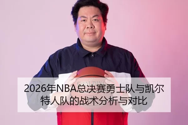 2026年NBA总决赛勇士队与凯尔特人队的战术分析与对比