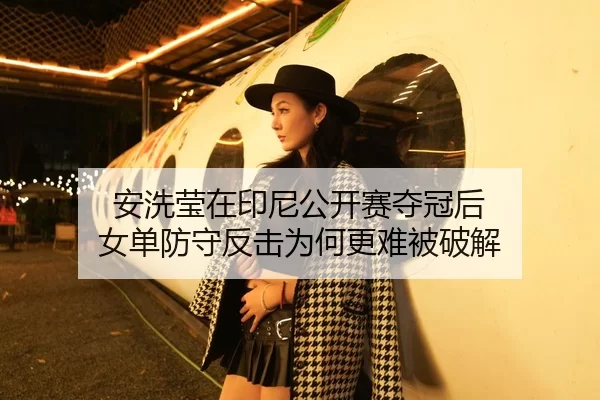 安洗莹在印尼公开赛夺冠后 女单防守反击为何更难被破解