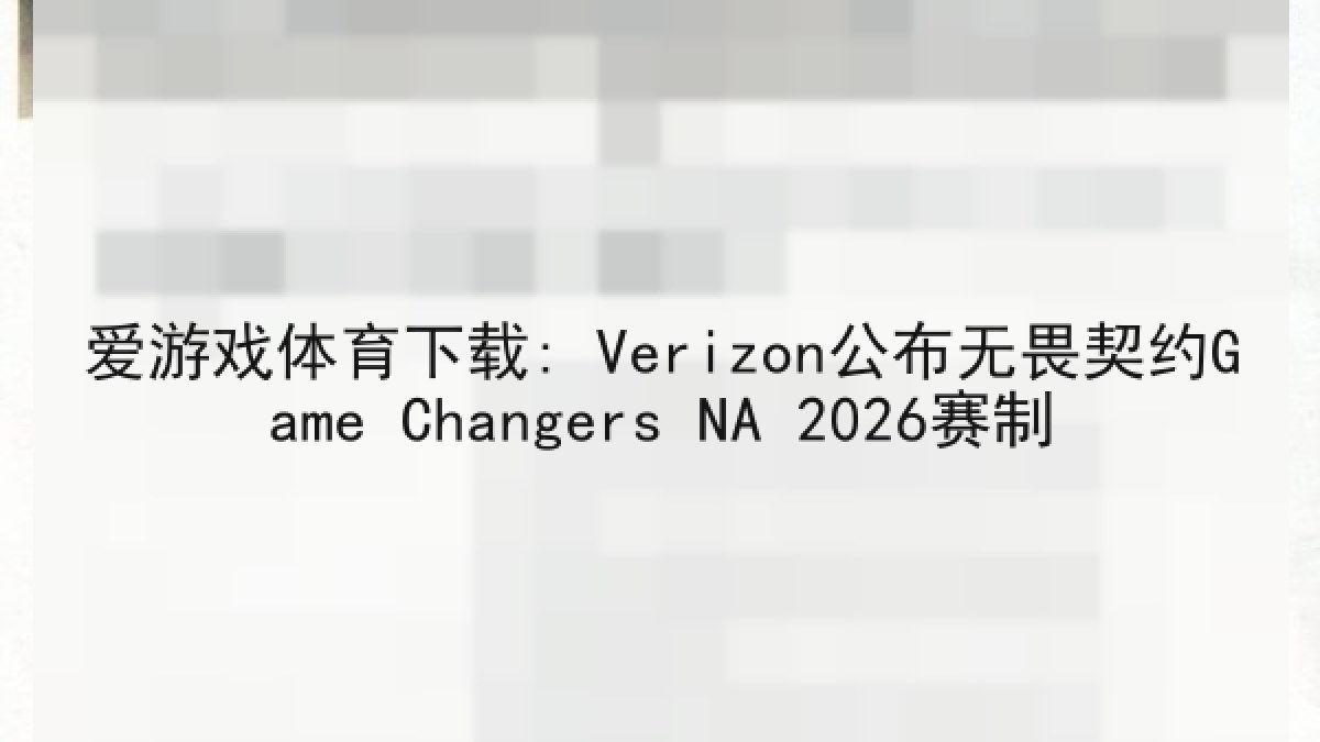 爱游戏体育下载: Verizon公布无畏契约Game Changers NA 2026赛制