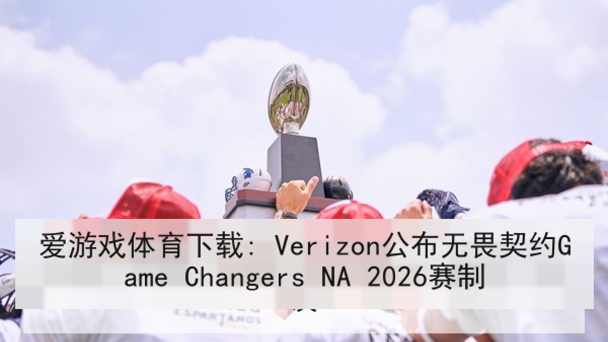 爱游戏体育下载: Verizon公布无畏契约Game Changers NA 2026赛制