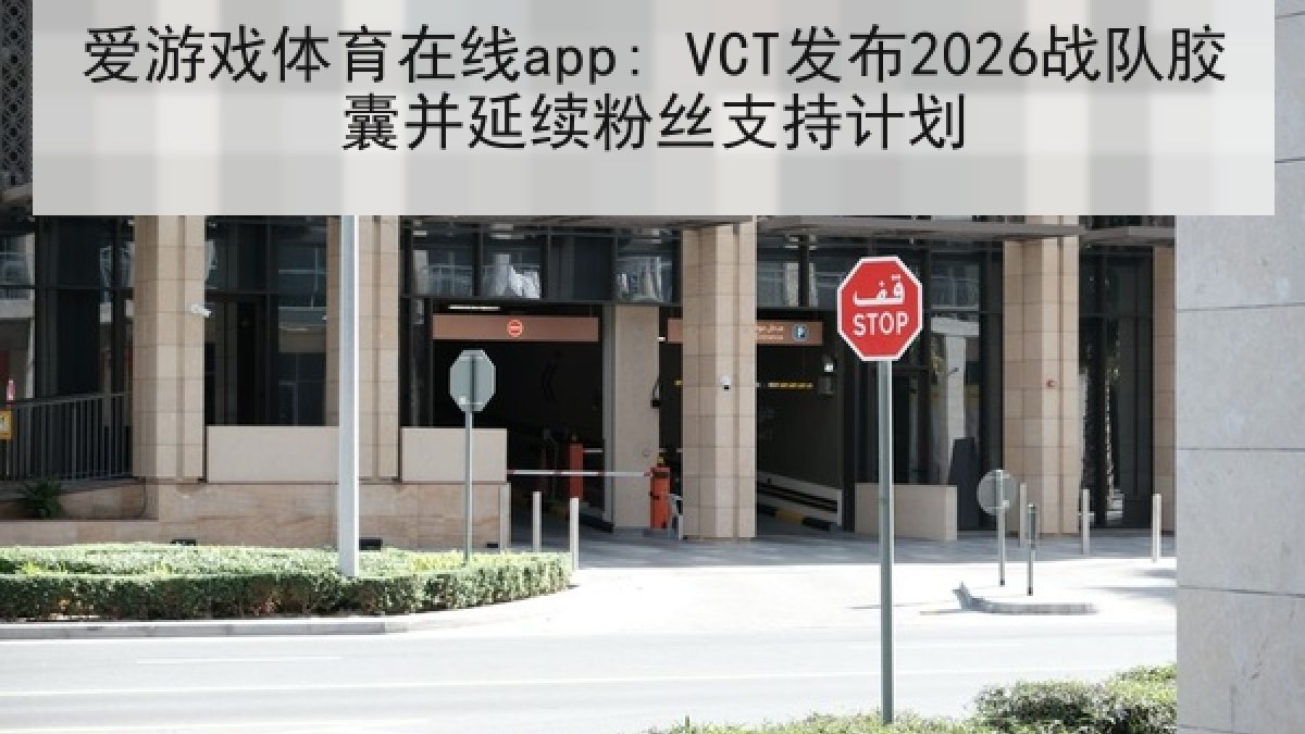 爱游戏体育在线app: VCT发布2026战队胶囊并延续粉丝支持计划 爱游戏体育在线app: VCT发布2026战队胶囊并延续粉丝支持计划