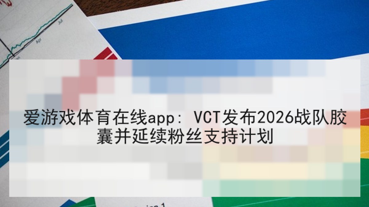 爱游戏体育在线app: VCT发布2026战队胶囊并延续粉丝支持计划 爱游戏体育在线app: VCT发布2026战队胶囊并延续粉丝支持计划