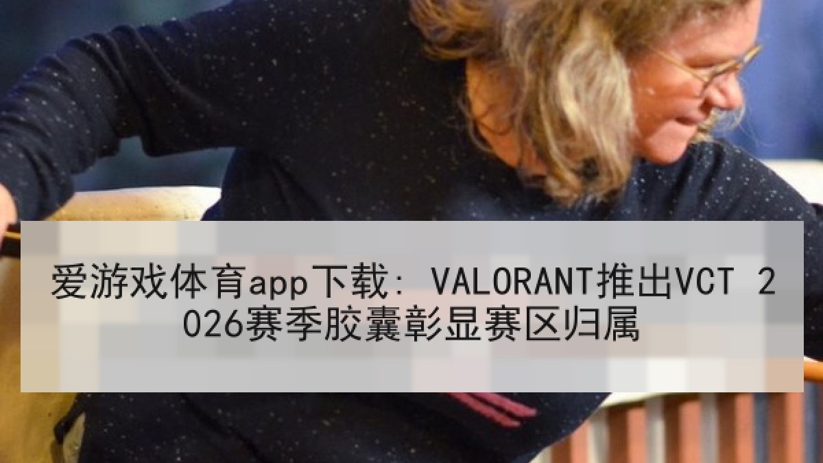 爱游戏体育app下载: VALORANT推出VCT 2026赛季胶囊彰显赛区归属
