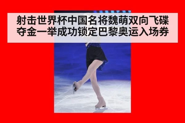 射击世界杯中国名将魏萌双向飞碟夺金一举成功锁定巴黎奥运入场券