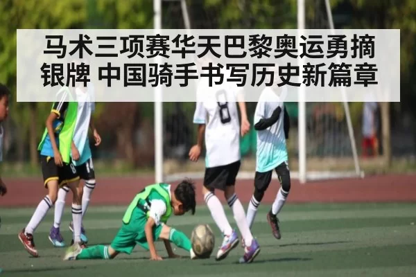 马术三项赛华天巴黎奥运勇摘银牌 中国骑手书写历史新篇章