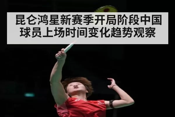 昆仑鸿星新赛季开局阶段中国球员上场时间变化趋势观察