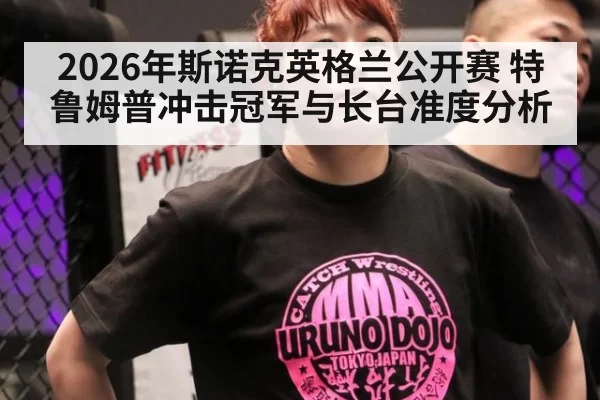 2026年斯诺克英格兰公开赛 特鲁姆普冲击冠军与长台准度分析